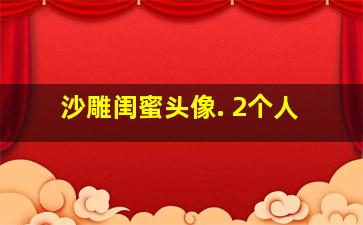 沙雕闺蜜头像. 2个人